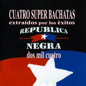 Cuatro Super Bachatas (Extraìdos por los Exitos Republica Negra Dos Mil Cuatro)