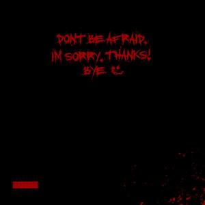 Don't Be Afraid. I'm Sorry. Thanks. Bye. (Explicit)