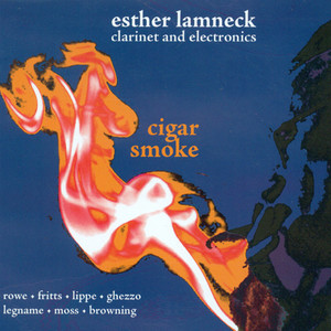 Clarinet Recital: Lamneck, Esther - Rowe, R. / Fritts, L. / Lippe, C. / Lamneck, E. / Ghezzo, D. / Legname, O. / Moss, L. / Browning, Z. (Cigar Smoke)