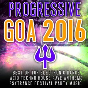 Progressive Goa 2016 - Best of Top 100 Electronic Dance, Acid, Techno House, Rave Anthems Psytrance