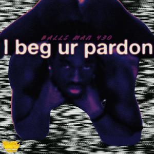 I beg ur pardon (Explicit)