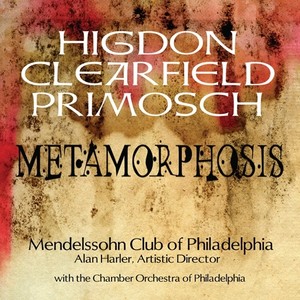 Choral Music -Higdon, J. / Clearfield, A. / Primosch, J. (Metamorphosis) [Mendelssohn Club of Philadelphia, Harler]