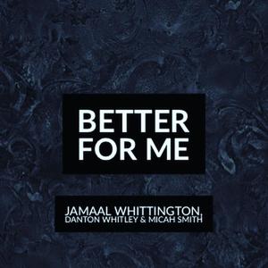 Better for me(feat. Jamaal Whittington & Danton Whitley)