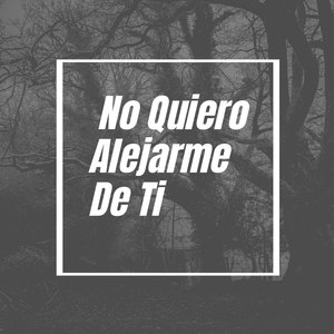 No Quiero Alejarme De Ti