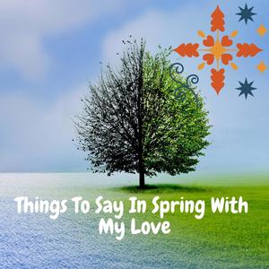 Things To Say In Spring With My Love