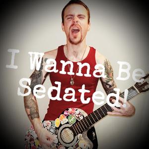 I Wanna Be Sedated!