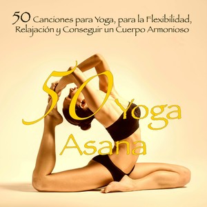 50 Yoga Asana – 50 Canciones para Yoga, para la Flexibilidad, Relajación y Conseguir un Cuerpo Armonioso