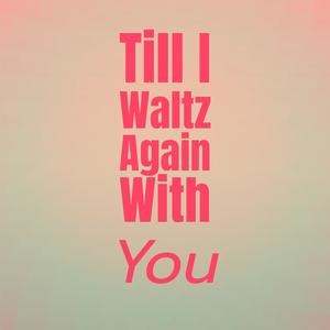 Till I Waltz Again With You