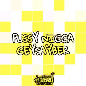 PUSSY NIGGA GEYSAYBER (Explicit)