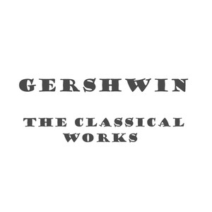 Gershwin - The Classical Works