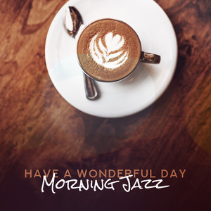 Have a Wonderful Day: Morning Jazz, Coffee Relax Time, Sunrise Lounge, Wake Up Music