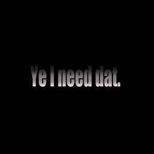 Ye I Need Dat (Explicit)