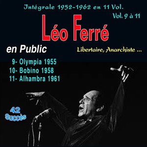 Léo ferré - libertaire, anarchiste... - intégrale 1952-1962, vol. 9 à 11 - léo ferré en public - vol. 9 : olympia 1955 (les années "Odéon") , vol. 10 : bobino 1958 (les années "Odéon") , vol. 11 : 1961 : alhambra 1961 (les années "Barclay")