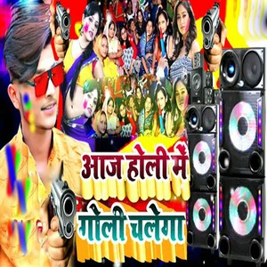 Aaj Holi Ne Goli Chalega