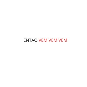 ENTÃO VEM VEM VEM