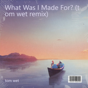 What Was I Made For? (tom wet remix)