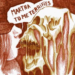 Martha, tu me terrifies