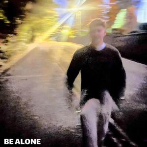 BE ALONE