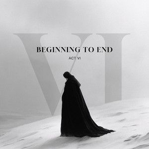 Beginning to End: Act VI