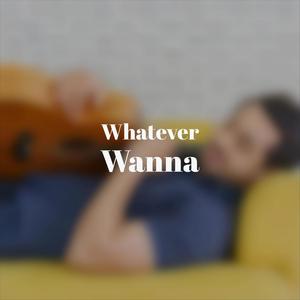 Whatever Wanna