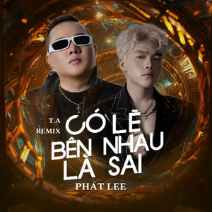 Có Lẽ Bên Nhau Là Sai (T.A Remix)
