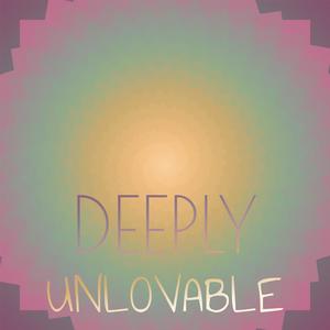 Deeply Unlovable