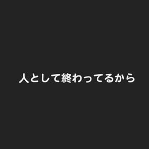 人として終わってるから