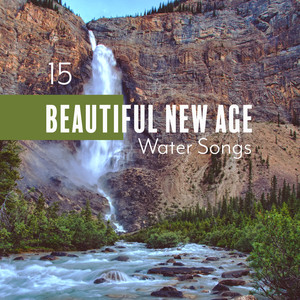 15 Beautiful New Age Water Songs: 2019 Compilaton of Nature Music, Beautiful Sounds of Many Kinds of Water for Relax, Rest & Sleep