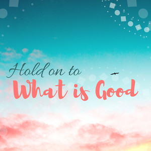 Hold on to What is Good