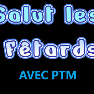 Salut les fêtards avec PTM