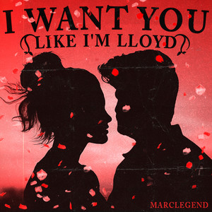I Want You Like I'm Lloyd