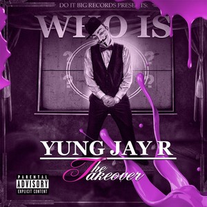 Who Is Yung Jay R: The Takeover (Explicit)