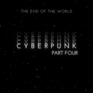 Cyberpunk Pt. Four (The End Of The World)