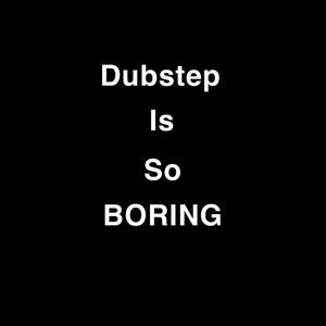 Dubstep Is Boring