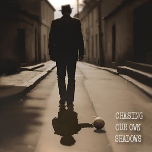 CHASING OUR OWN SHADOWS