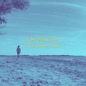 Oh My Soul (A Spontaneous Song)