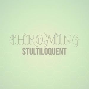 Chroming Stultiloquent