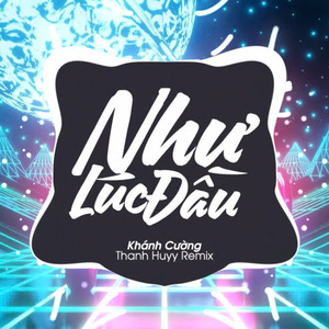 Như Lúc Đầu (Thanh Huyy Remix)