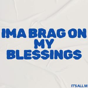 IMA BRAG ON MY BLESSINGS