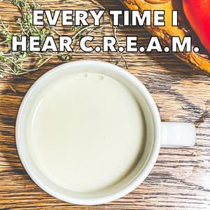 Every Time I Hear C.R.E.A.M.