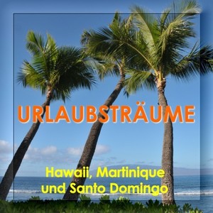 Urlaubsträume - Hawaii, Martinique und Santo Domingo