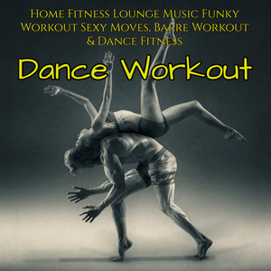 Dance Workout – Home Fitness Lounge Music Funky Workout Sexy Moves, Barre Workout & Dance Fitness