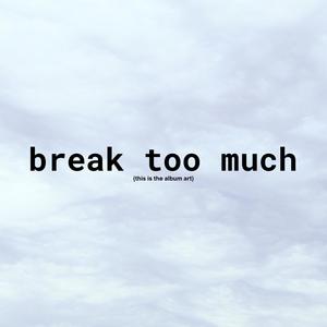 break too much