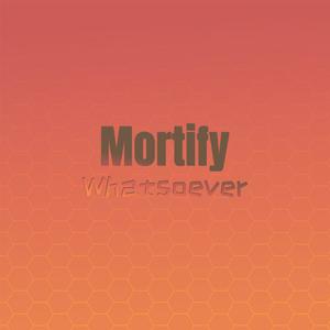 Mortify Whatsoever