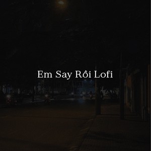 Em Say Rồi (Lofi)