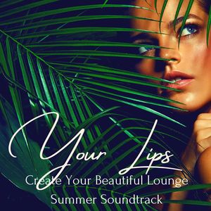 Your Lips: Create Your Beautiful Lounge Summer Soundtrack