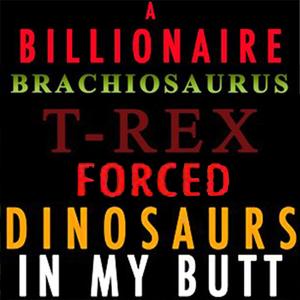 A Billionaire Brachiosaurus T-Rex Forced Dinosaurs In My Butt: Tik Tok Comedy, Vol. 1 (Explicit)