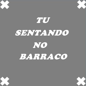 TU SENTANDO NO BARRACO