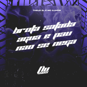 BROTA SAFADA - AGUA E PAU NAO SE NEGA