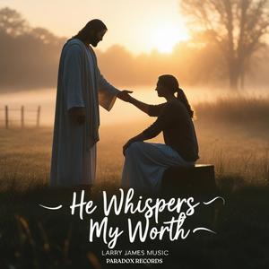 HE WHISPERS MY WORTH